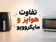 هواپز بهتر است یا مایکروویو؟ مقایسه کاربرد، مصرف و کیفیت پخت